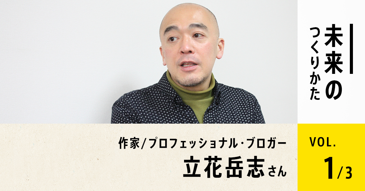 作家／プロフェッショナル・ブロガー 立花岳志さん（第1回／全３回）